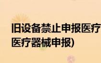 旧设备禁止申报医疗设备进口报关手续(进口医疗器械申报)