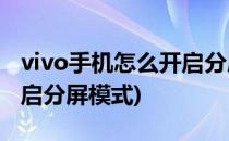 vivo手机怎么开启分屏模式(Vivo手机如何开启分屏模式)