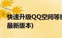 快速升级QQ空间等级方法(qq空间怎么升级最新版本)