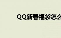 QQ新春福袋怎么玩(qq福袋玩法)