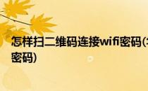 怎样扫二维码连接wifi密码(华为手机怎样扫二维码连接wifi密码)