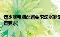 逆水寒电脑配置要求逆水寒最低电脑配置(逆水寒对电脑的配置要求)