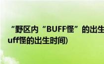 “野区内“BUFF怪”的出生时间是开局后多少秒?(野区中buff怪的出生时间)