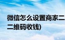 微信怎么设置商家二维码(微信怎么设置商家二维码收钱)