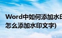 Word中如何添加水印文字或底图(word图片怎么添加水印文字)