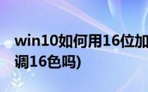 win10如何用16位加强色玩游戏(win10可以调16色吗)