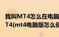 我叫MT4怎么在电脑上玩 PC端电脑玩我叫MT4(mt4电脑版怎么使用)