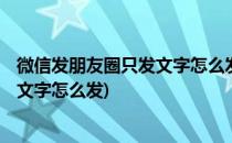 微信发朋友圈只发文字怎么发(oppo手机微信发朋友圈只发文字怎么发)