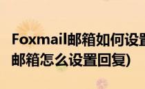 Foxmail邮箱如何设置自动回复邮件(foxmail邮箱怎么设置回复)