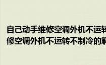 自己动手维修空调外机不运转不制冷的解决办法(自己动手维修空调外机不运转不制冷的解决办法视频)