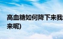 高血糖如何降下来我来支招(高血糖如何降下来呢)