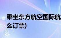 乘坐东方航空国际航班怎么买票(东方航空怎么订票)