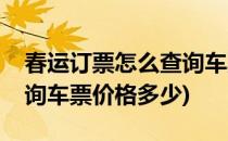 春运订票怎么查询车票价格(春运订票怎么查询车票价格多少)