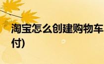 淘宝怎么创建购物车(淘宝怎么创建购物车支付)