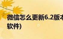 微信怎么更新6.2版本(微信怎么更新6.2版本软件)