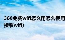 360免费wifi怎么用怎么使用免费wifi上网(360免费wifi怎么接收wifi)