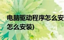 电脑驱动程序怎么安装(笔记本电脑驱动程序怎么安装)