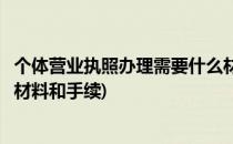 个体营业执照办理需要什么材料(个体营业执照办理需要什么材料和手续)