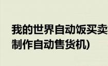 我的世界自动饭买卖机怎么造(我的世界如何制作自动售货机)