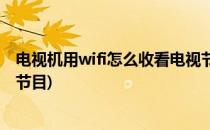 电视机用wifi怎么收看电视节目(用wifi看电视怎么看电视台节目)