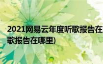 2021网易云年度听歌报告在哪里看(2021网易云音乐年度听歌报告在哪里)