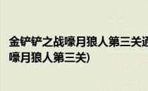 金铲铲之战嚎月狼人第三关通关方案介绍(金铲铲之战怎么过嚎月狼人第三关)