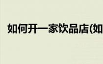 如何开一家饮品店(如何开一家饮品店流程)