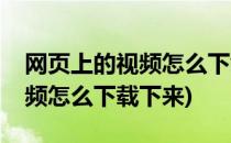 网页上的视频怎么下载下来(手机网页上的视频怎么下载下来)