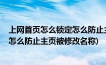 上网首页怎么锁定怎么防止主页被修改(上网首页怎么锁定?怎么防止主页被修改名称)