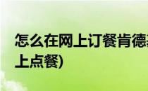 怎么在网上订餐肯德基 KFC呢(肯德基怎么网上点餐)