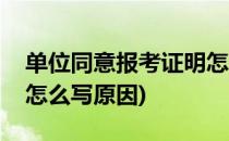 单位同意报考证明怎么写(单位同意报考证明怎么写原因)