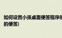 如何设置小孩桌面便签程序使用嵌入桌面模式(可以添加桌面的便签)