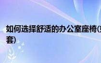 如何选择舒适的办公室座椅(如何选择舒适的办公室座椅和椅套)