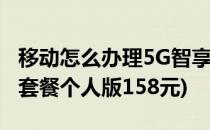 移动怎么办理5G智享套餐158元(移动5g智享套餐个人版158元)