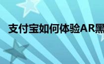 支付宝如何体验AR黑科技(支付宝AR技术)