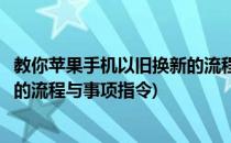 教你苹果手机以旧换新的流程与事项(教你苹果手机以旧换新的流程与事项指令)