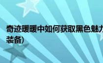 奇迹暖暖中如何获取黑色魅力(奇迹暖暖中如何获取黑色魅力装备)