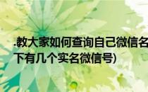 .教大家如何查询自己微信名下有几个实名账号(怎么查询名下有几个实名微信号)