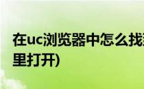 在uc浏览器中怎么找到uc官网(uc浏览器在哪里打开)