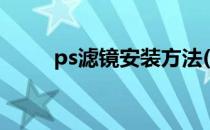 ps滤镜安装方法(ps滤镜安装教程)