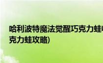 哈利波特魔法觉醒巧克力蛙收集攻略(哈利波特魔法觉醒 巧克力蛙攻略)