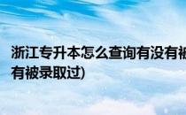 浙江专升本怎么查询有没有被录取(浙江专升本怎么查询有没有被录取过)