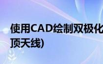 使用CAD绘制双极化全向吸顶天线(单极化吸顶天线)