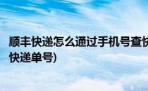 顺丰快递怎么通过手机号查快递(顺丰快递怎么通过手机号查快递单号)