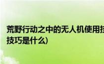 荒野行动之中的无人机使用技巧(荒野行动之中的无人机使用技巧是什么)