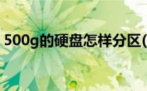 500g的硬盘怎样分区(500G的硬盘怎么分区)