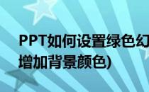 PPT如何设置绿色幻灯片背景颜色(ppt怎么增加背景颜色)