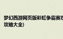 梦幻西游网页版彩虹争霸赛攻略(梦幻西游网页版彩虹争霸赛攻略大全)