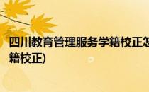 四川教育管理服务学籍校正怎么解绑(四川省教育管理服务学籍校正)