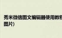 秀米微信图文编辑器使用教程(秀米微信图文编辑器使用教程图片)